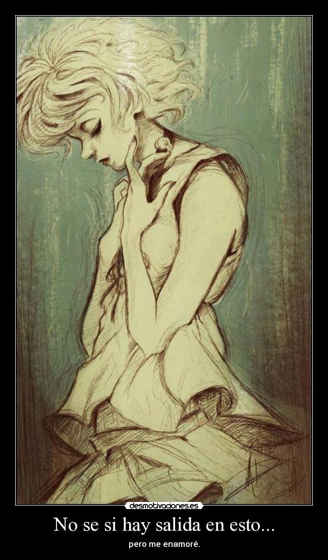 No se si hay salida en esto... - pero me enamoré.
