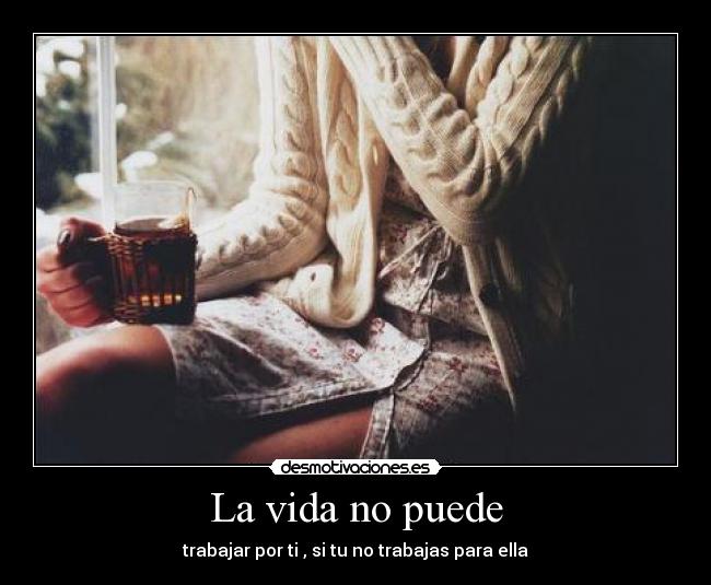 La vida no puede - trabajar por ti , si tu no trabajas para ella
