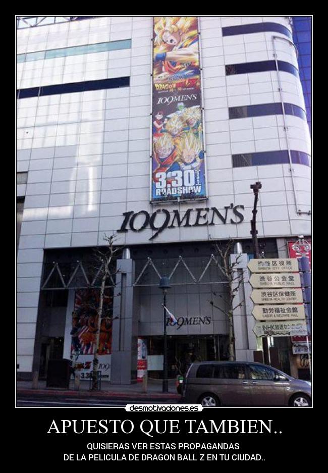 APUESTO QUE TAMBIEN.. - QUISIERAS VER ESTAS PROPAGANDAS
DE LA PELICULA DE DRAGON BALL Z EN TU CIUDAD..