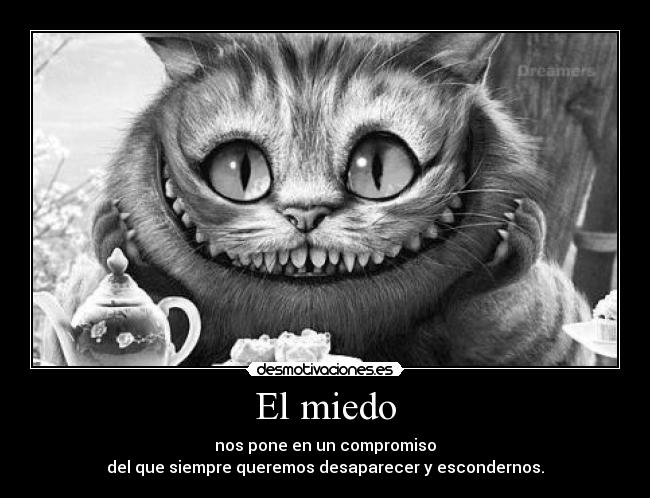 El miedo - nos pone en un compromiso
del que siempre queremos desaparecer y escondernos.