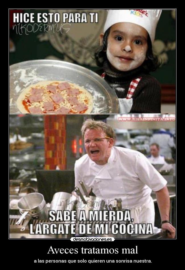 Aveces tratamos mal - a las personas que solo quieren una sonrisa nuestra.