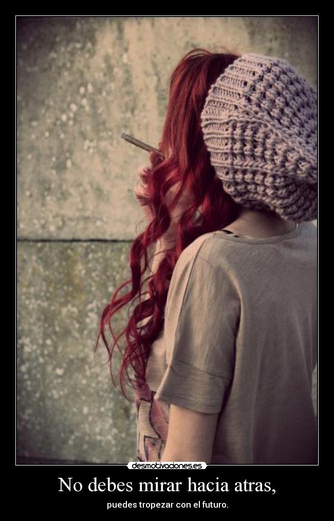 No debes mirar hacia atras, - puedes tropezar con el futuro.