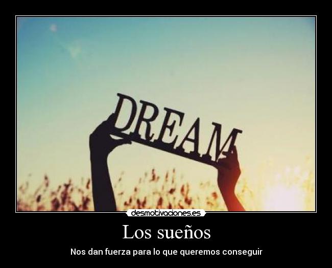 Los sueños - Nos dan fuerza para lo que queremos conseguir
