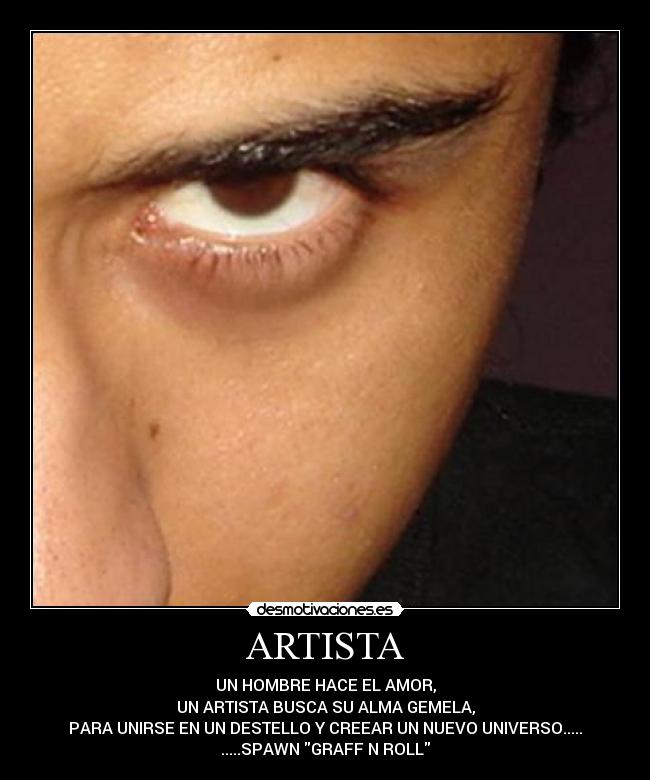 ARTISTA - UN HOMBRE HACE EL AMOR,
UN ARTISTA BUSCA SU ALMA GEMELA,
PARA UNIRSE EN UN DESTELLO Y CREEAR UN NUEVO UNIVERSO.....
.....SPAWN GRAFF N ROLL