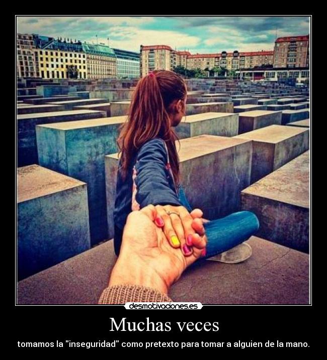 Muchas veces - tomamos la inseguridad como pretexto para tomar a alguien de la mano.