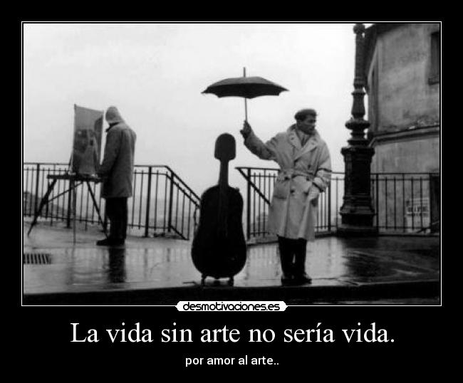 La vida sin arte no sería vida. - por amor al arte..