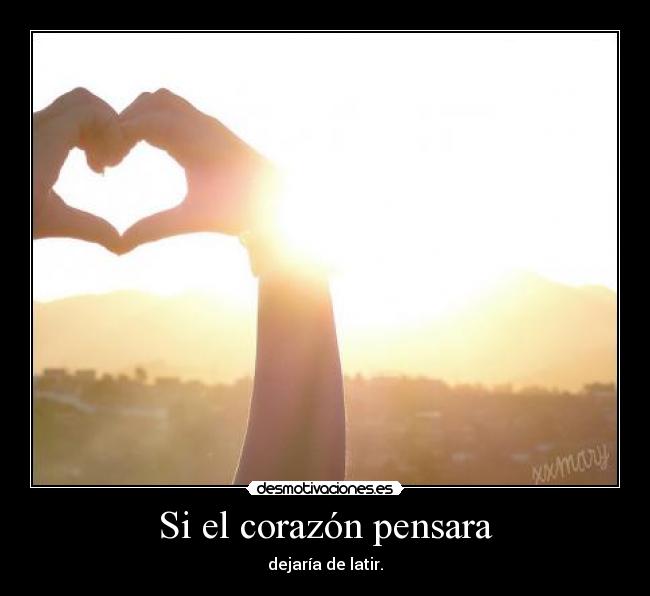 Si el corazón pensara - dejaría de latir.