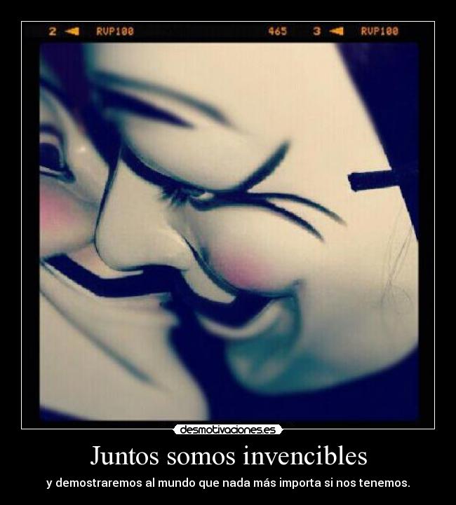 Juntos somos invencibles - y demostraremos al mundo que nada más importa si nos tenemos.