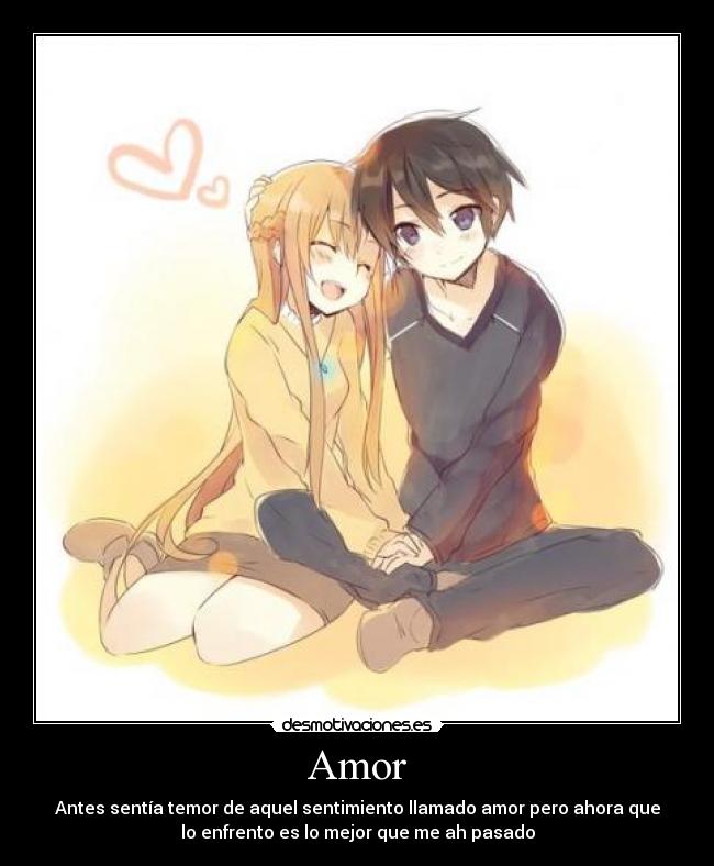 Amor - Antes sentía temor de aquel sentimiento llamado amor pero ahora que
lo enfrento es lo mejor que me ah pasado