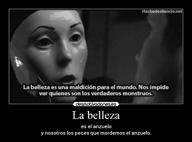 La belleza - es el anzuelo
y nosotros los peces que mordemos el anzuelo.