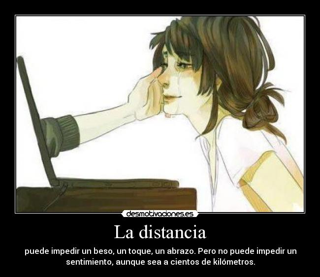 La distancia - puede impedir un beso, un toque, un abrazo. Pero no puede impedir un
sentimiento, aunque sea a cientos de kilómetros.