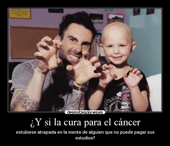 ¿Y si la cura para el cáncer - estubiese atrapada en la mente de alguien que no puede pagar sus estudios?