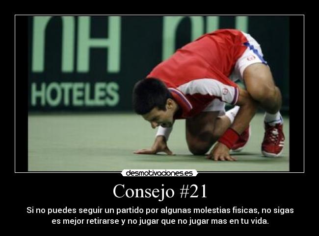 Consejo #21 - Si no puedes seguir un partido por algunas molestias fisicas, no sigas
es mejor retirarse y no jugar que no jugar mas en tu vida.