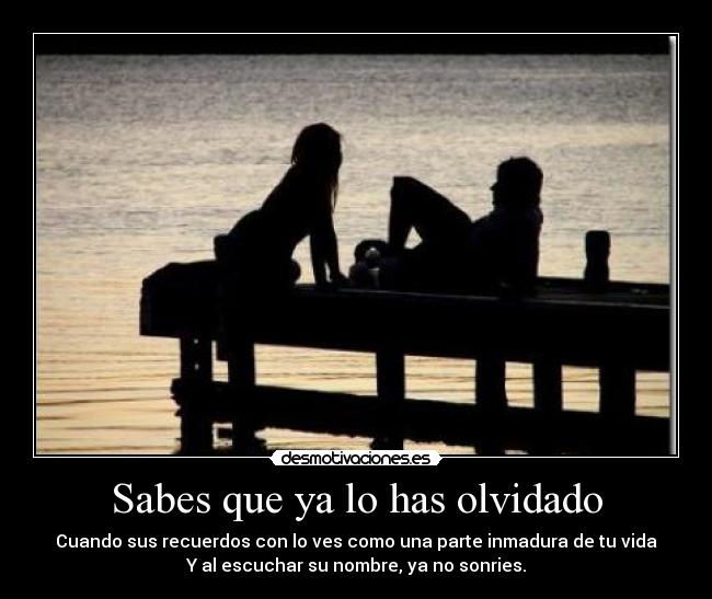 Sabes que ya lo has olvidado - Cuando sus recuerdos con lo ves como una parte inmadura de tu vida
Y al escuchar su nombre, ya no sonries.