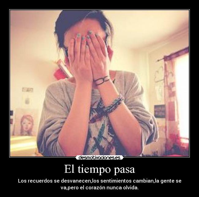 El tiempo pasa - Los recuerdos se desvanecen,los sentimientos cambian,la gente se
va,pero el corazón nunca olvida.
