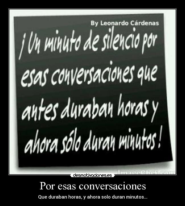 Por esas conversaciones - Que duraban horas, y ahora solo duran minutos...
