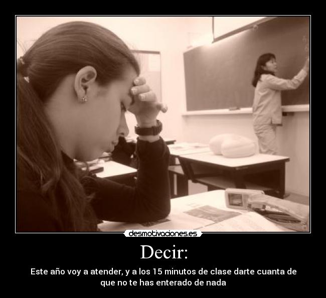 Decir: - Este año voy a atender, y a los 15 minutos de clase darte cuanta de
que no te has enterado de nada
