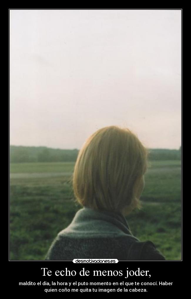Te echo de menos joder, -