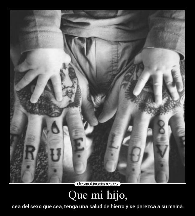 Que mi hijo, - sea del sexo que sea, tenga una salud de hierro y se parezca a su mamá.