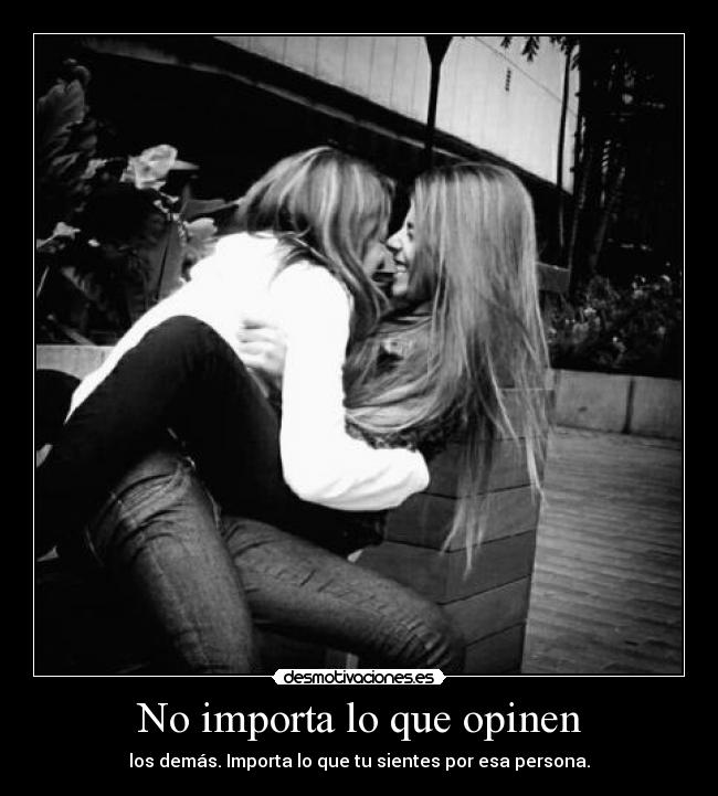 No importa lo que opinen - los demás. Importa lo que tu sientes por esa persona.
