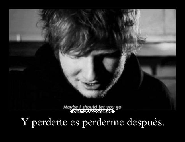 Y perderte es perderme después. -