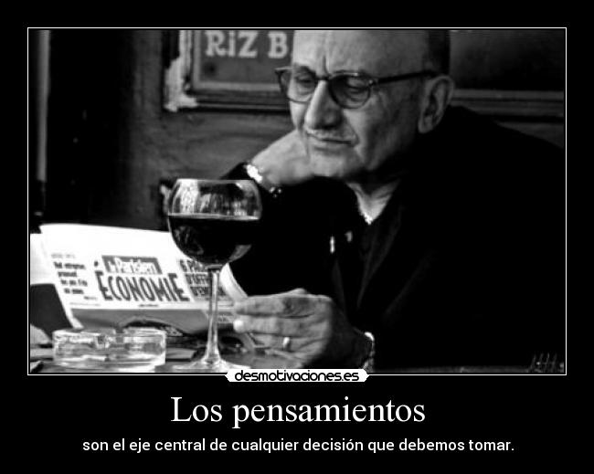 Los pensamientos - son el eje central de cualquier decisión que debemos tomar.