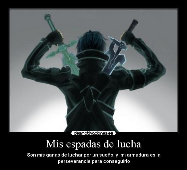 Mis espadas de lucha - Son mis ganas de luchar por un sueño, y mi armadura es la
perseverancia para conseguirlo