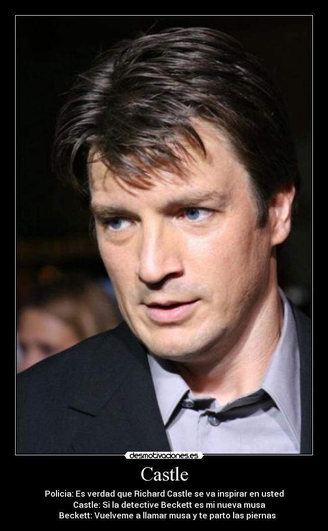 Castle - Policia: Es verdad que Richard Castle se va inspirar en usted
Castle: Si la detective Beckett es mi nueva musa
Beckett: Vuelveme a llamar musa y te parto las piernas