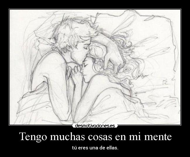 Tengo muchas cosas en mi mente - tú eres una de ellas.