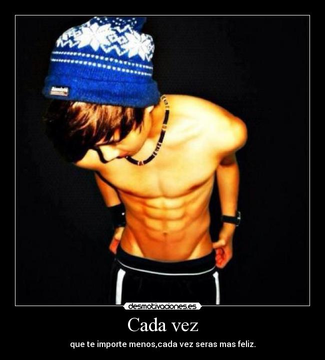 Cada vez - que te importe menos,cada vez seras mas feliz.