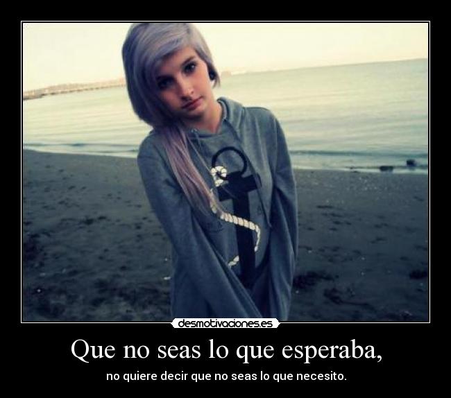 Que no seas lo que esperaba, - no quiere decir que no seas lo que necesito.
