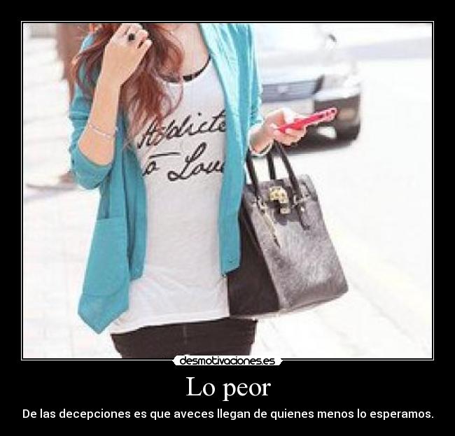 Lo peor - De las decepciones es que aveces llegan de quienes menos lo esperamos.