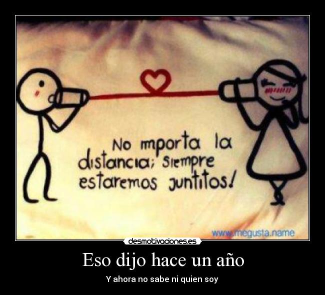 Eso dijo hace un año - Y ahora no sabe ni quien soy