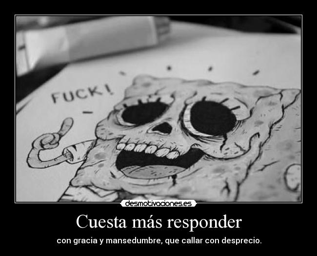 Cuesta más responder - con gracia y mansedumbre, que callar con desprecio.