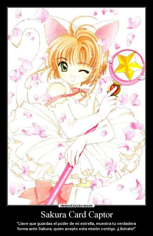 Sakura Card Captor - “Llave que guardas el poder de mi estrella, muestra tu verdadera
forma ante Sakura, quien acepto esta misión contigo. ¡Libérate!”
