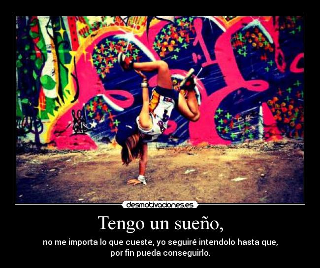 Tengo un sueño, - no me importa lo que cueste, yo seguiré intendolo hasta que,
por fin pueda conseguirlo.