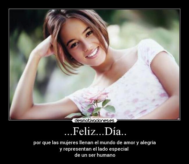 ...Feliz...Día.. - por que las mujeres llenan el mundo de amor y alegría
y representan el lado especial
de un ser humano