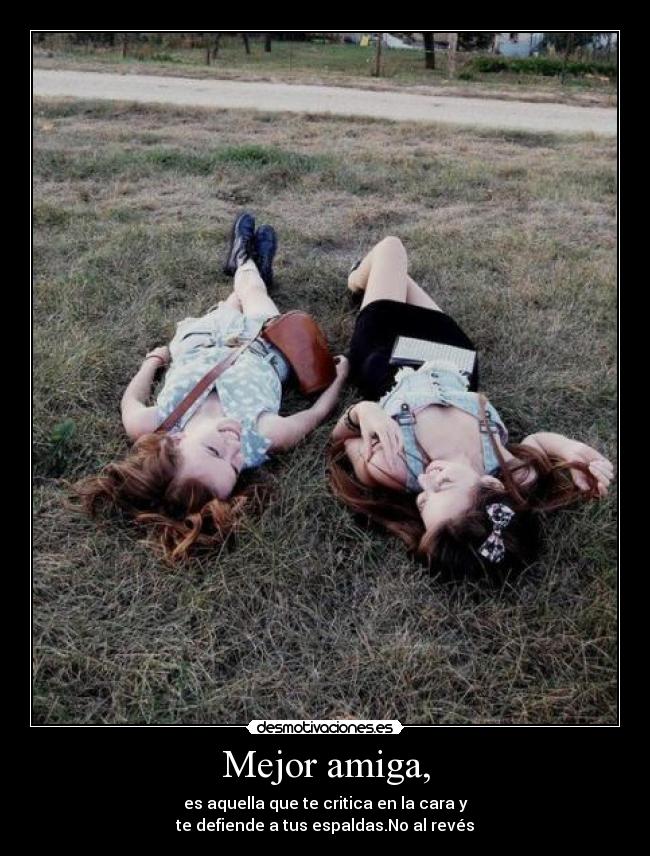 Mejor amiga, - es aquella que te critica en la cara y
te defiende a tus espaldas.No al revés