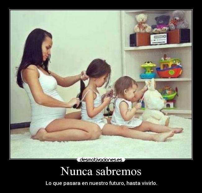 Nunca sabremos - Lo que pasara en nuestro futuro, hasta vivirlo.