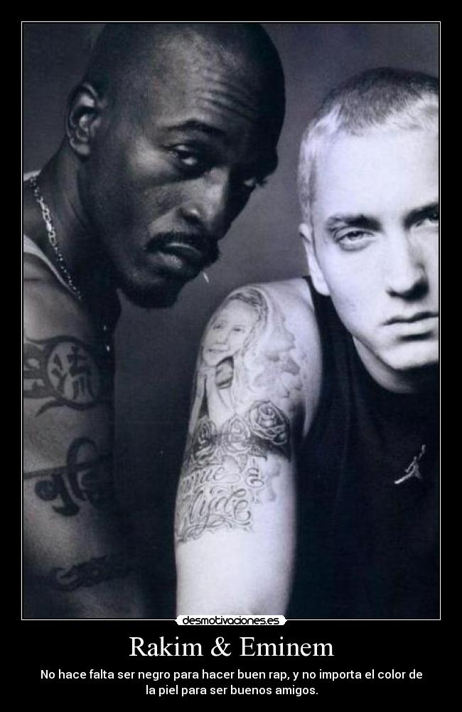 Rakim & Eminem - No hace falta ser negro para hacer buen rap, y no importa el color de
la piel para ser buenos amigos.