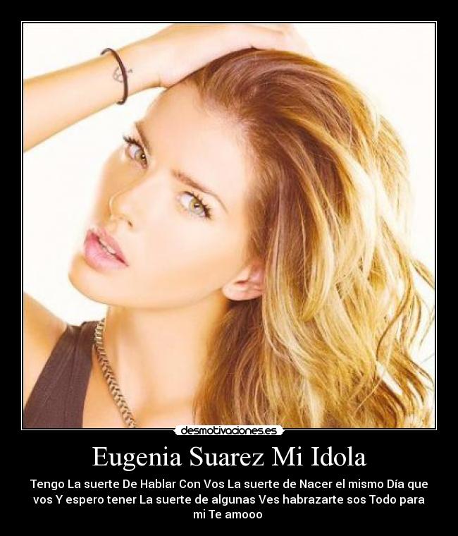 Eugenia Suarez Mi Idola - Tengo La suerte De Hablar Con Vos La suerte de Nacer el mismo Día que
vos Y espero tener La suerte de algunas Ves habrazarte sos Todo para
mi Te amooo 