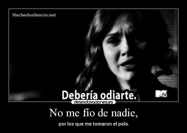 No me fío de nadie, - por los que me tomaron el pelo.