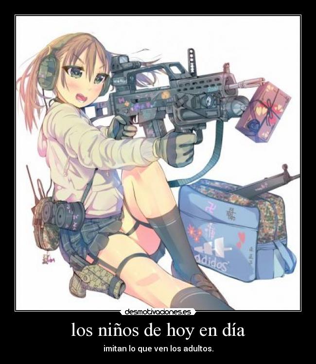 los niños de hoy en día - imitan lo que ven los adultos.