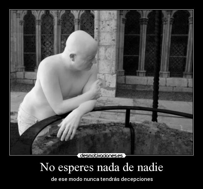 No esperes nada de nadie - de ese modo nunca tendrás decepciones