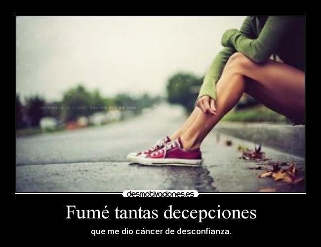 Fumé tantas decepciones - que me dio cáncer de desconfianza.