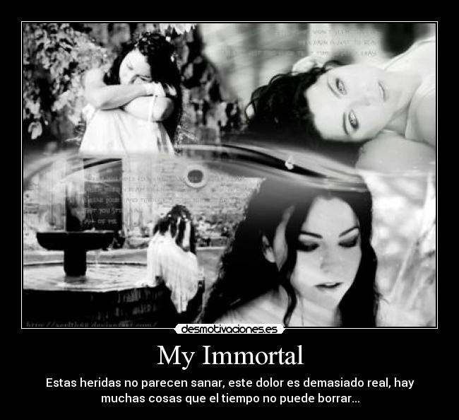 My Immortal - Estas heridas no parecen sanar, este dolor es demasiado real, hay
muchas cosas que el tiempo no puede borrar...