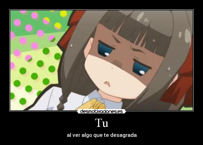 Tu - al ver algo que te desagrada