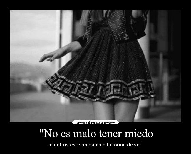 No es malo tener miedo - mientras este no cambie tu forma de ser