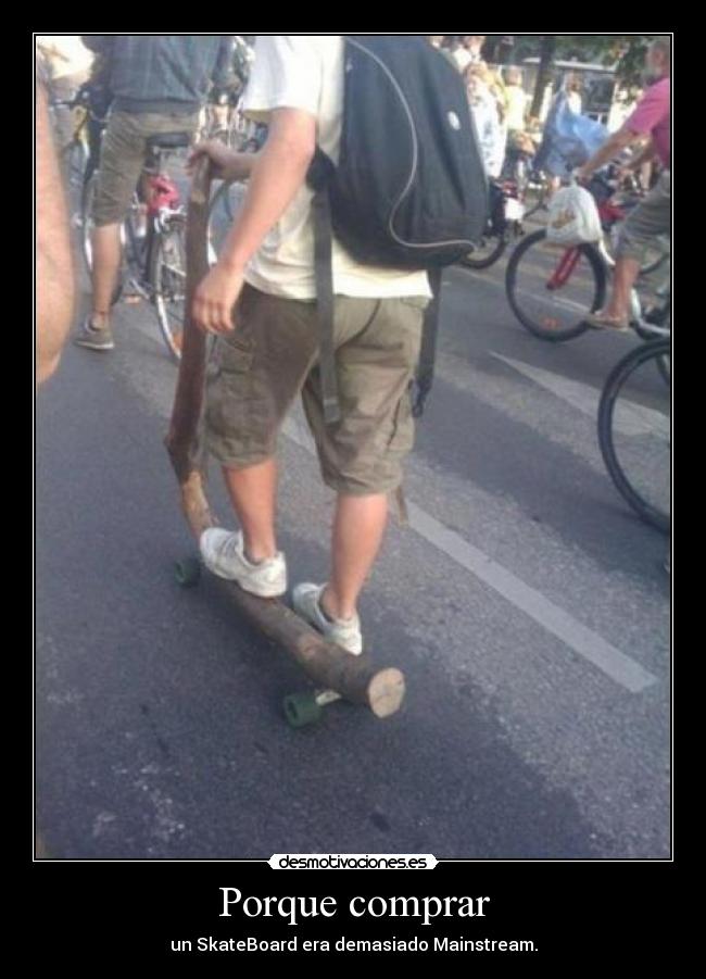 Porque comprar - un SkateBoard era demasiado Mainstream.