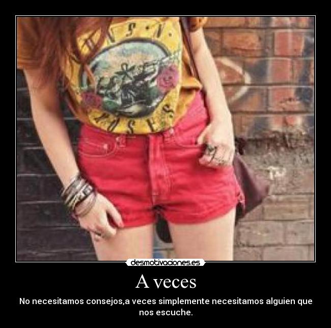 A veces - No necesitamos consejos,a veces simplemente necesitamos alguien que nos escuche.